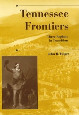 Tennessee Frontiers: Three Regions in Transition - Finger, John R