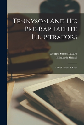 Tennyson And His Pre-raphaelite Illustrators: A Book About A Book - Layard, George Somes, and Siddall, Elizabeth