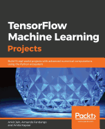 TensorFlow Machine Learning Projects: Build 13 real-world projects with advanced numerical computations using the Python ecosystem