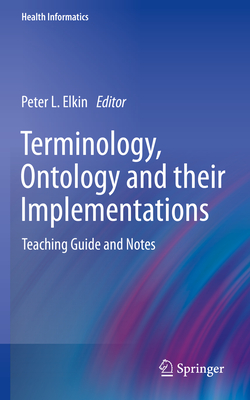 Terminology, Ontology and their Implementations: Teaching Guide and Notes - Elkin, Peter L. (Editor)