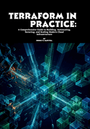 Terraform in Practice: A Comprehensive Guide to Building, Automating, Securing, and Scaling Modern Cloud Infrastructure