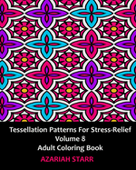 Tessellation Patterns for Stress-Relief Volume 8: Adult Coloring Book