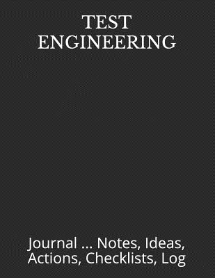 Test Engineering: Journal ... Notes, Ideas, Actions, Checklists, Log - Just Visualize It