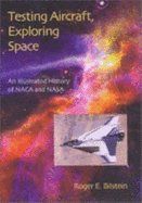 Testing Aircraft, Exploring Space: An Illustrated History of NACA and NASA