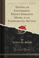 Testing an Engineering Design Iteration Model in an Experimental Setting (Classic Reprint)