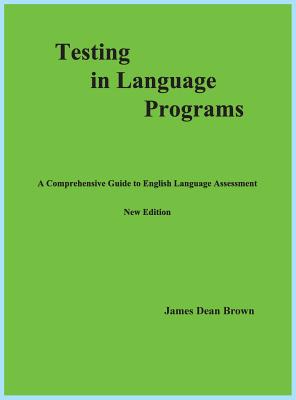 Testing in Language Programs: A Comprehensive Guide to English Language Assessment, New Edition - Brown, James Dean