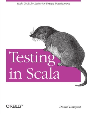 Testing in Scala: Scala Tools for Behavior-Driven Development - Hinojosa, Daniel