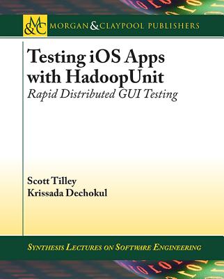 Testing IOS Apps with Hadoopunit: Rapid Distributed GUI Testing - Tilley, Scott, and Dechokul, Krissada