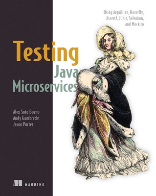 Testing Java Microservices: Using Arquillian, Hoverfly, Assertj, Junit, Selenium, and Mockito - Alex Soto Bueno, and Andy Gumbrecht, and Jason Porter