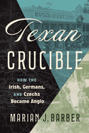 Texan Crucible: How the Irish, Germans, and Czechs Became Anglo