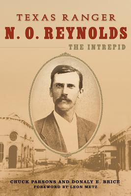 Texas Ranger N. O. Reynolds, the Intrepid - Parsons, Chuck, and Brice, Donaly E, and Metz, Leon C (Foreword by)