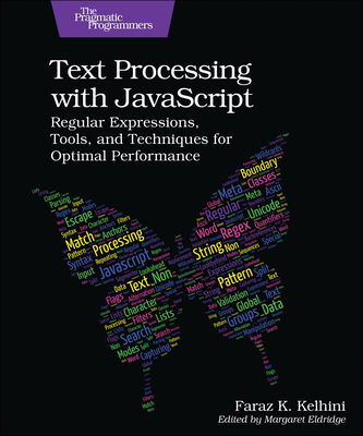 Text Processing with JavaScript: Regular Expressions, Tools, and Techniques for Optimal Performance - Kelhini, Faraz K