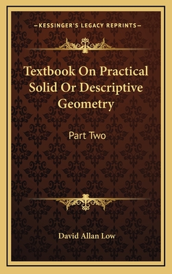 Textbook on Practical Solid or Descriptive Geometry: Part Two - Low, David Allan