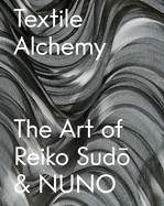 Textile Alchemy: The Art of Reiko Sudo & Nuno: Trade Edition