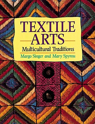 Textile Arts: Multicultural Traditions - Singer, Margo, and Spyrou, Mary