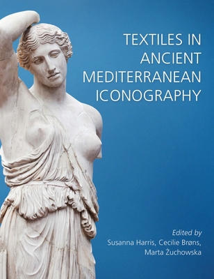 Textiles in Ancient Mediterranean Iconography - Harris, Susanna (Editor), and Br�ns, Cecilie (Editor), and Zuchowska, Marta (Editor)