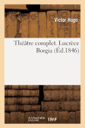 Th??tre Complet. Lucr?ce Borgia