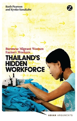 Thailand's Hidden Workforce: Burmese Migrant Women Factory Workers - Pearson, Ruth, and Kusakabe, Kyoko
