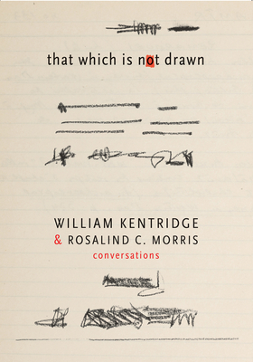That Which Is Not Drawn: Conversations - Kentridge, William, and Morris, Rosalind C