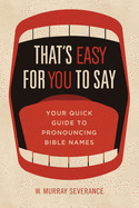 That's Easy for You to Say: Your Quick Guide to Pronouncing Bible Names