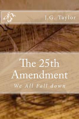 The 25th Amendment: We All Fall Down - Taylor, J G