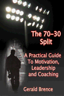 The 70-30 Split: A Practical Guide to Motivation, Leadership, and Coaching
