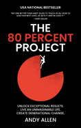 The 80 Percent Project: Unlock Exceptional Results. Live an Unimaginable Life. Create Generational Change