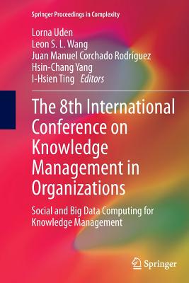 The 8th International Conference on Knowledge Management in Organizations: Social and Big Data Computing for Knowledge Management - Uden, Lorna (Editor), and Wang, Leon S L (Editor), and Corchado Rodr�guez, Juan Manuel (Editor)