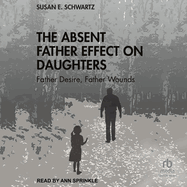 The Absent Father Effect on Daughters: Father Desire, Father Wounds