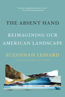 The Absent Hand: Reimagining Our American Landscape - Lessard, Suzannah