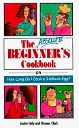 The Absolute Beginner's Cookbook: Or How Long Do I Cook a 3-Minute Egg?