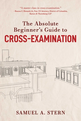 The Absolute Beginner's Guide to Cross-Examination - Stern, Samuel A