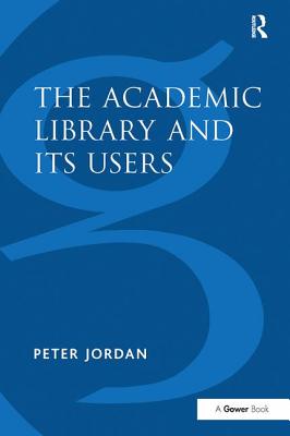 The Academic Library and Its Users - Jordan, Peter