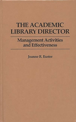 The Academic Library Director: Management Activities and Effectiveness - Euster, Joanne R