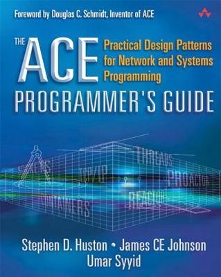 The Ace Programmer's Guide: Practical Design Patterns for Network and Systems Programming - Huston, Stephen D, and Johnson, James Ce, and Syyid, Umar
