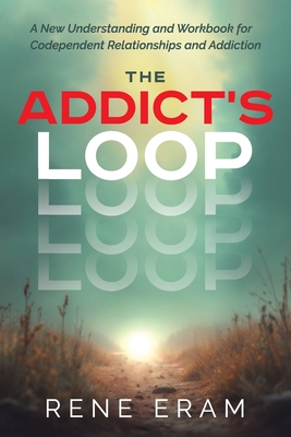 The Addict's Loop: A New Understanding And Workbook For Codependent Relationships And Addiction - Eram, Rene