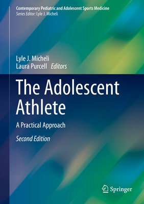The Adolescent Athlete: A Practical Approach - Micheli, Lyle J (Editor), and Purcell, Laura (Editor)
