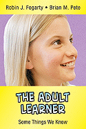 The Adult Learner: Some Things We Know - Fogarty, Robin J, and Pete, Brian Mitchell
