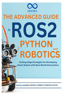 The Advanced Guide to ROS2 and Python Robotics: Cutting-Edge Strategies for Developing Smart Robots with Real-World Interactions
