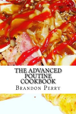 The Advanced Poutine Cookbook - Perry, Brandon