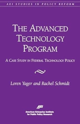 The Advanced Technology Program:: A Case Study in Federal Technology Policy - Yager, Loren, and Schmidt, Rachel