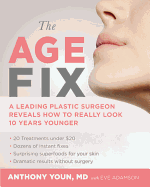 The Age Fix: A Leading Plastic Surgeon Reveals How to Really Look 10 Years Younger