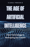 The Age of Artificial Intelligence: How Technology Is Reshaping Our Future
