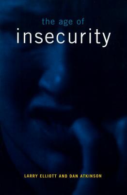 The Age of Insecurity - Elliott, Larry, and Atkinson, Dan