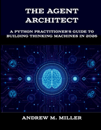 The Agent Architect: A Python Practitioner's Guide to Building Thinking Machines in 2026