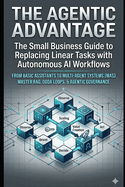 The Agentic Advantage: The Small Business Guide to Replacing Linear Tasks with Autonomous AI Workflows