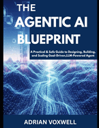 The Agentic AI Blueprint: A Practical & Safe Guide to Designing, Building, and Scaling Goal-Driven, LLM-Powered Agents