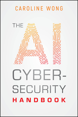 The AI Cybersecurity Handbook - Wong, Caroline