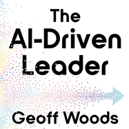 The AI Driven Leader: Harnessing AI to Make Faster, Smarter Decisions
