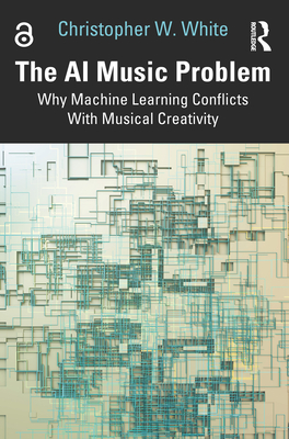 The AI Music Problem: Why Machine Learning Conflicts with Musical Creativity - White, Christopher W